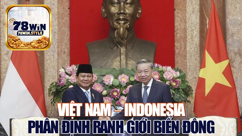 Việt Nam – Indonesia Chuẩn Bị Bước Ngoặt Lịch Sử Trong Phân Định Ranh Giới Biển Đông